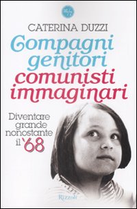 Compagni genitori, comunisti immaginari. Diventare grandi nonostante il '68 Compagni genitori, comunisti immaginari. Diventare grandi nonostante il '68