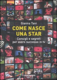 Come Nasce una Star. Consigli e Segreti per Avere Successo in tv Come Nasce una Star. Consigli e Segreti per Avere Successo in tv