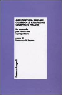 Agricoltura sociale: quando le campagne coltivano valori. Un manuale per conoscere e progettare Agricoltura sociale: quando le campagne coltivano valori. Un manuale per conoscere e progettare