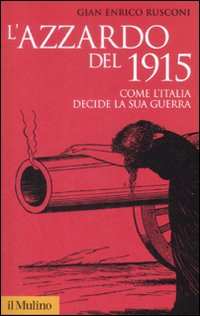 L'azzardo del 1915. Come l'Italia decide la sua guerra L'azzardo del 1915. Come l'Italia decide la sua guerra