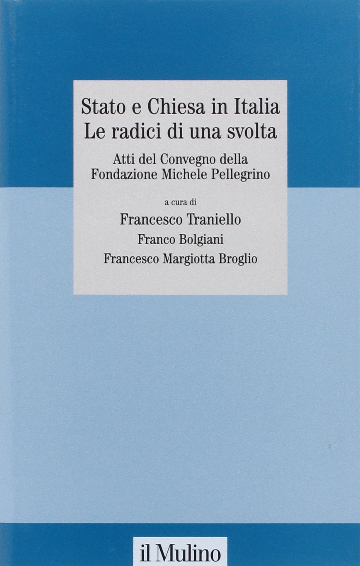Stato e Chiesa in Italia. Le radici di una svolta. Atti del Convegno della Fondazione Michele Pellegrino (Torino, 23 novembre 2007) Stato e Chiesa in Italia. Le radici di una svolta. Atti del Convegno della Fondazione Michele Pellegrino (Torino, 23 novembre 2007)