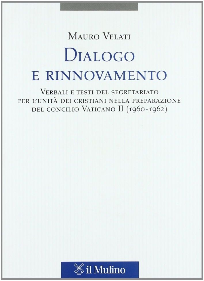 Dialogo e rinnovamento. Verbali e testi del segretariato per l'unità dei cristiani nella preparazione del concilio Vaticano II (1960-1962) Dialogo e rinnovamento. Verbali e testi del segretariato per l'unità dei cristiani nella preparazione del concilio Vaticano II (1960-1962)