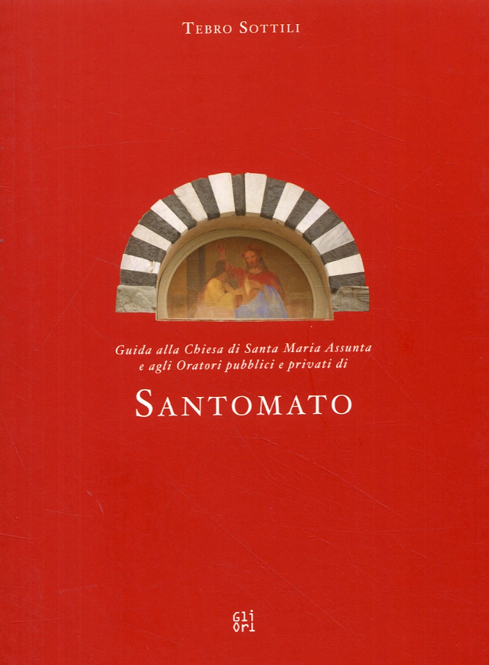 Guida alla Chiesa di Santa Maria Assunta e agli Oratori pubblici e privati di Santomato Guida alla Chiesa di Santa Maria Assunta e agli Oratori pubblici e privati di Santomato