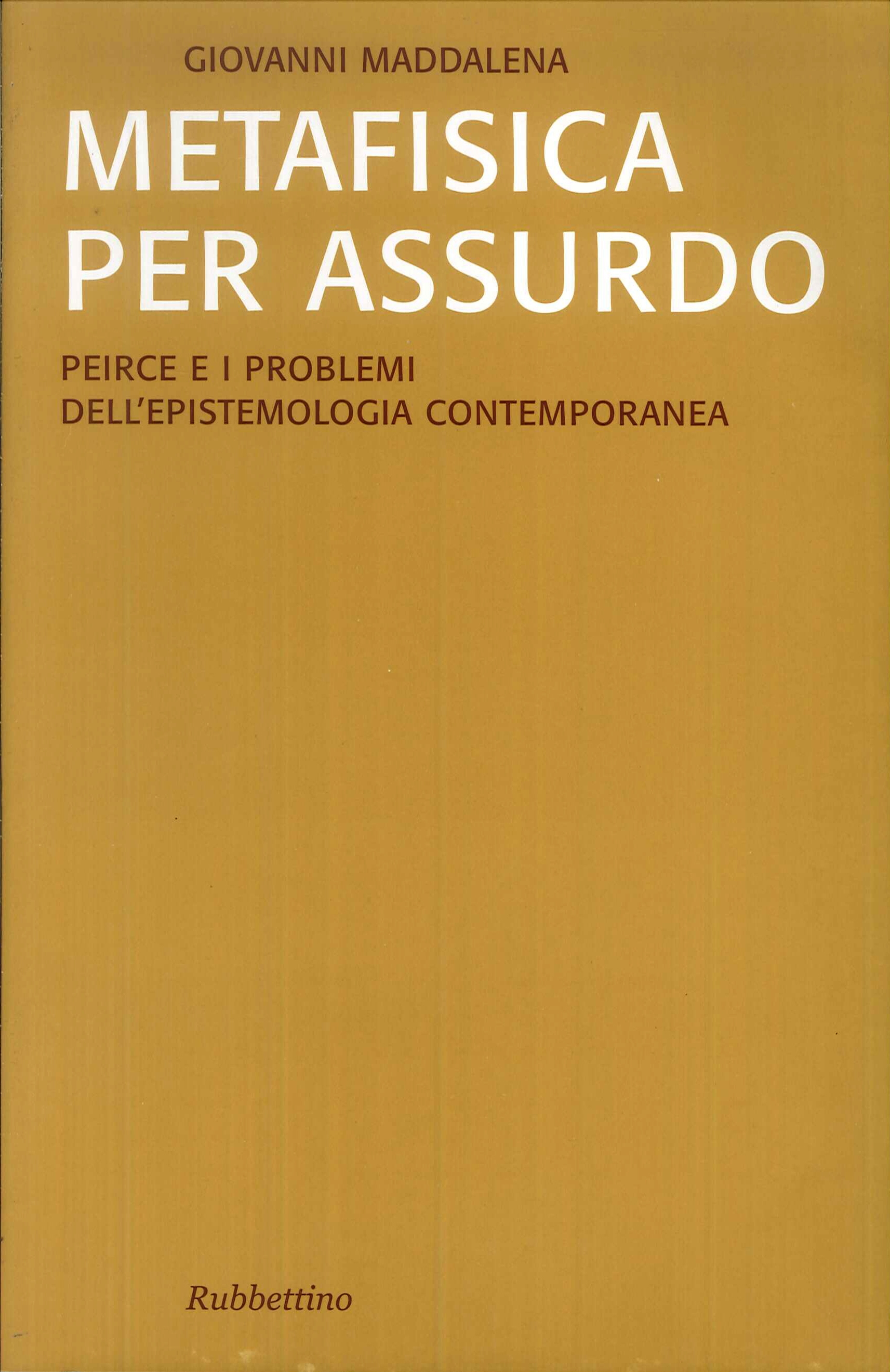 Metafisica per Assurdo. Peirce e i Problemi dell'Epistemologia Contemporanea Metafisica per Assurdo. Peirce e i Problemi dell'Epistemologia Contemporanea