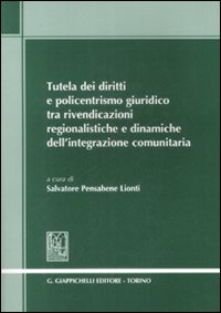 Tutela dei Diritti e Policentrismo Giuridico tra Rivendicazioni Regionalistiche e Dinamiche dell'Integrazione Comunitaria Tutela dei Diritti e Policentrismo Giuridico tra Rivendicazioni Regionalistiche e Dinamiche dell'Integrazione Comunitaria