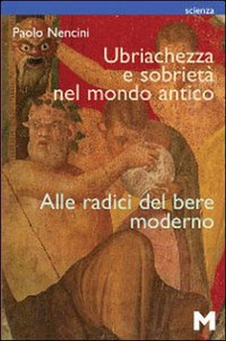 Ubriachezza e Sobrietà nel Mondo Antico. Alle Radici del Bere Moderno Ubriachezza e Sobrietà nel Mondo Antico. Alle Radici del Bere Moderno