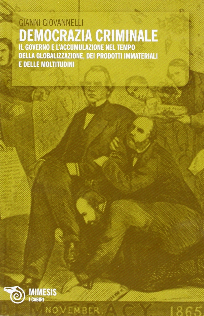 Democrazia criminale. Il governo e l'accumulazione nel tempo della globalizzazione dei prodotti immateriali e delle moltitudini Democrazia criminale. Il governo e l'accumulazione nel tempo della globalizzazione dei prodotti immateriali e delle moltitudini