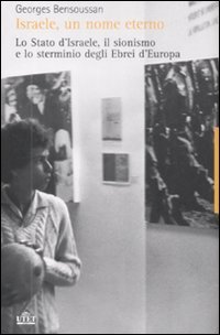 Israele, un Nome Eterno. Lo Stato d'Israele, il Sionismo e lo Sterminio degli Ebrei d'Europa (1933-2007)