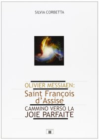 Olivier Messiaen. Saint François D'Assise. Cammino Verso la Joie Parfaite