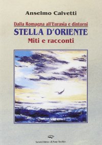 Dalla Romagna all'Eurasia. Stella d'Oriente. Miti e racconti