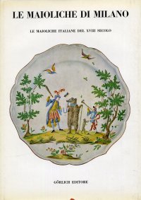 Le maioliche di Milano. Le maioliche italiane del XVIII secolo