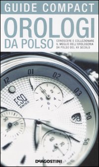 Orologi da polso. Conoscere e collezionare il meglio dell'orologeria da polso del XX secolo. Ediz. illustrata Orologi da polso. Conoscere e collezionare il meglio dell'orologeria da polso del XX secolo. Ediz. illustrata