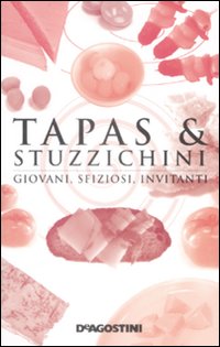 Tapas & Stuzzichini. Giovani, Sfiziosi, Invitanti Tapas & Stuzzichini. Giovani, Sfiziosi, Invitanti