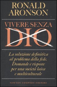 Vivere senza Dio. La soluzione definitiva al problema della fede. Domande e risposte per una società laica e multiculturale. Vivere senza Dio. La soluzione definitiva al problema della fede. Domande e risposte per una società laica e multiculturale.