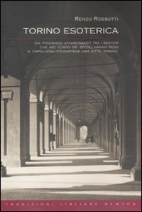 Torino esoterica. Un itinerario affascinante tra i misteri che nel corso dei secoli hanno reso il capoluogo piemontese una città Torino esoterica. Un itinerario affascinante tra i misteri che nel corso dei secoli hanno reso il capoluogo piemontese una città