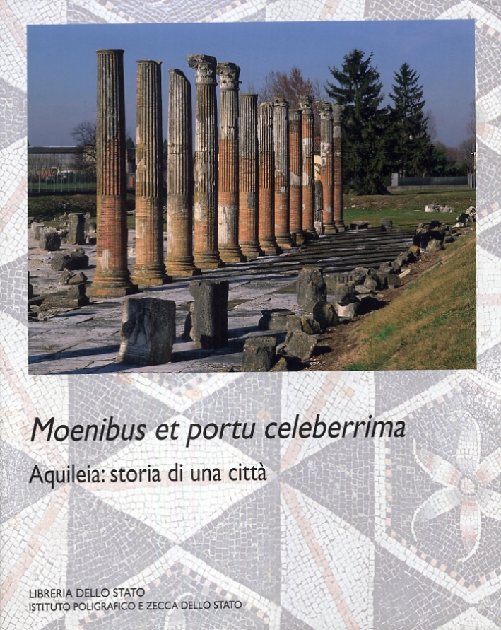 Moenibus et portu celeberrima. Aquileia. Storia di una città. Moenibus et portu celeberrima. Aquileia. Storia di una città.