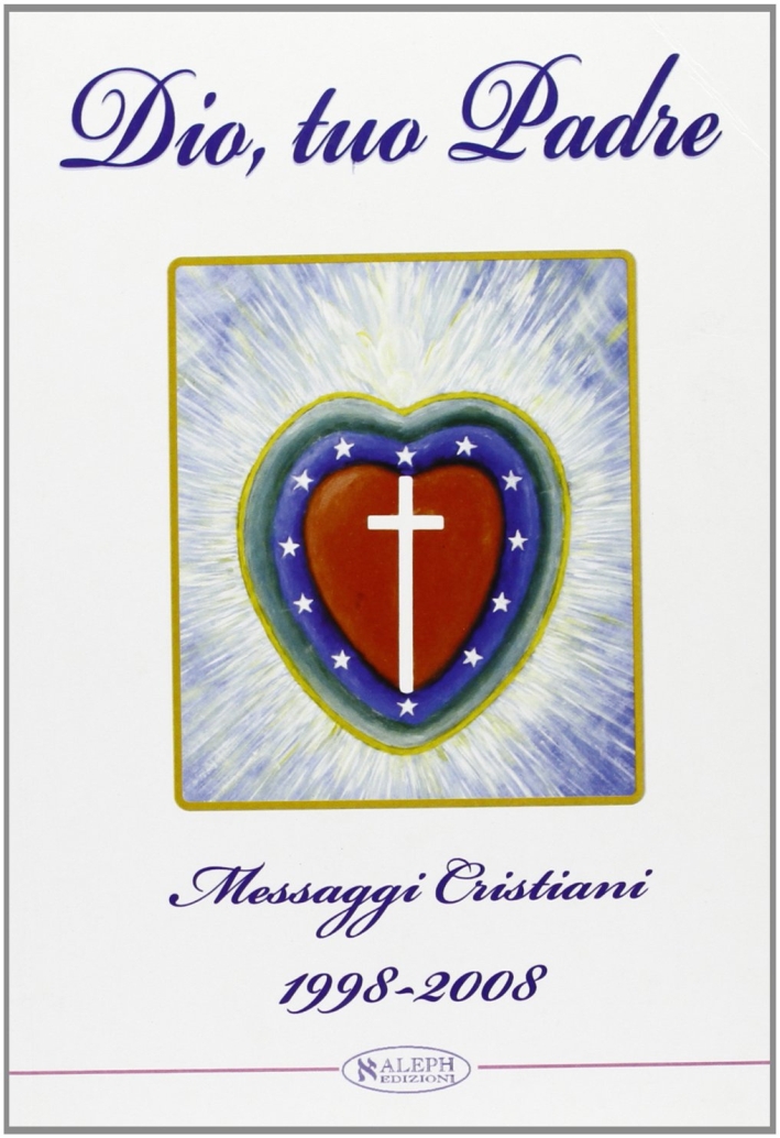 Dio, tuo Padre. Messaggi cristiani (1998-2008) Dio, tuo Padre. Messaggi cristiani (1998-2008)