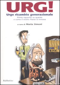Urg! Urge Ricambio Generazionale. Primo Rapporto su Quanto e Come il Nostro Paese si Rinnova. Urg! Urge Ricambio Generazionale. Primo Rapporto su Quanto e Come il Nostro Paese si Rinnova.