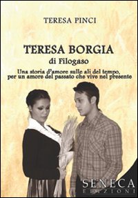 Teresa Borgia di Filogaso. Una storia d'amore sulle ali del tempo per un amore del passato che vive nel presente Teresa Borgia di Filogaso. Una storia d'amore sulle ali del tempo per un amore del passato che vive nel presente