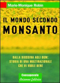 Il mondo secondo Monsanto. Dalla diossina agli OGM: storia di una multinazionale che vi vuole bene Il mondo secondo Monsanto. Dalla diossina agli OGM: storia di una multinazionale che vi vuole bene