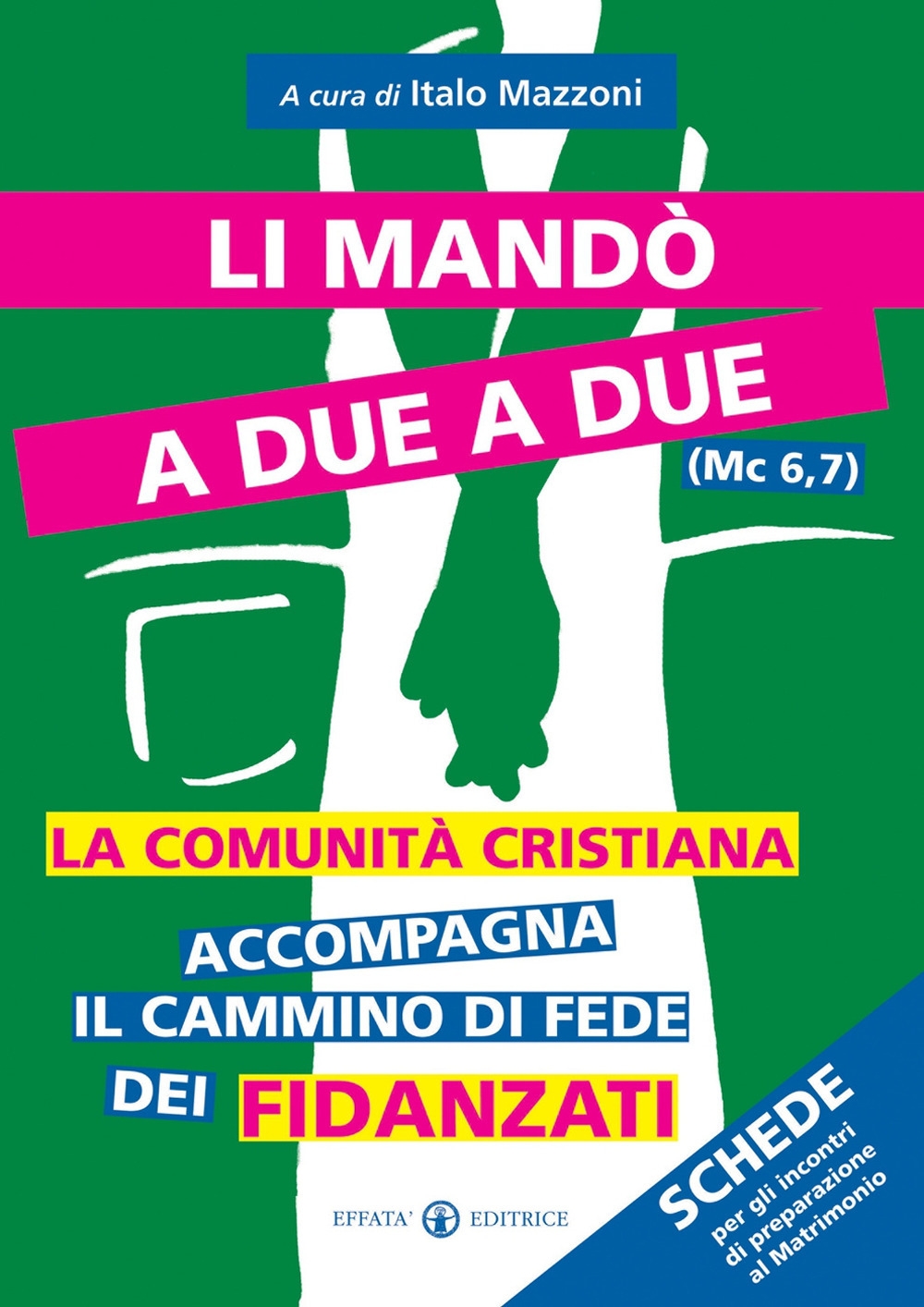 Li Mandò a Due a Due (Mc 6,7). La Comunità Cristiana Accompagna il Cammino di Fede dei Fidanzati. Schede per gli Incontri di Preparazione al Matrimonio Li Mandò a Due a Due (Mc 6,7). La Comunità Cristiana Accompagna il Cammino di Fede dei Fidanzati. Schede per gli Incontri di Preparazione al Matrimonio