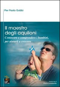 Il maestro degli aquiloni. Conoscere e comprendere i bambini, per aiutarli a crescere Il maestro degli aquiloni. Conoscere e comprendere i bambini, per aiutarli a crescere
