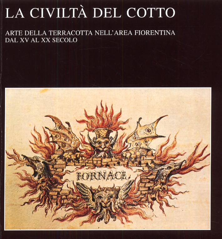 La Civiltà del Cotto. Arte della Terracotta nell'Area Fiorentina dal XV al XX Secolo La Civiltà del Cotto. Arte della Terracotta nell'Area Fiorentina dal XV al XX Secolo