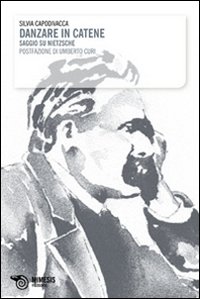 Danzare in catene. Saggio su Nietzsche Danzare in catene. Saggio su Nietzsche
