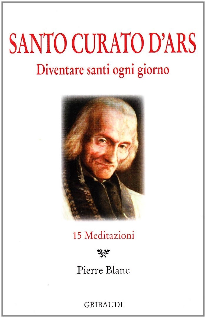 Santo Curato D'Ars. Diventare santi ogni giorno. 15 meditazioni. Santo Curato D'Ars. Diventare santi ogni giorno. 15 meditazioni.