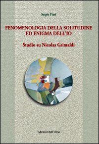 Fenomenologia della solitudine ed enigma dell'io. Studio su Nicolas Grimaldi Fenomenologia della solitudine ed enigma dell'io. Studio su Nicolas Grimaldi