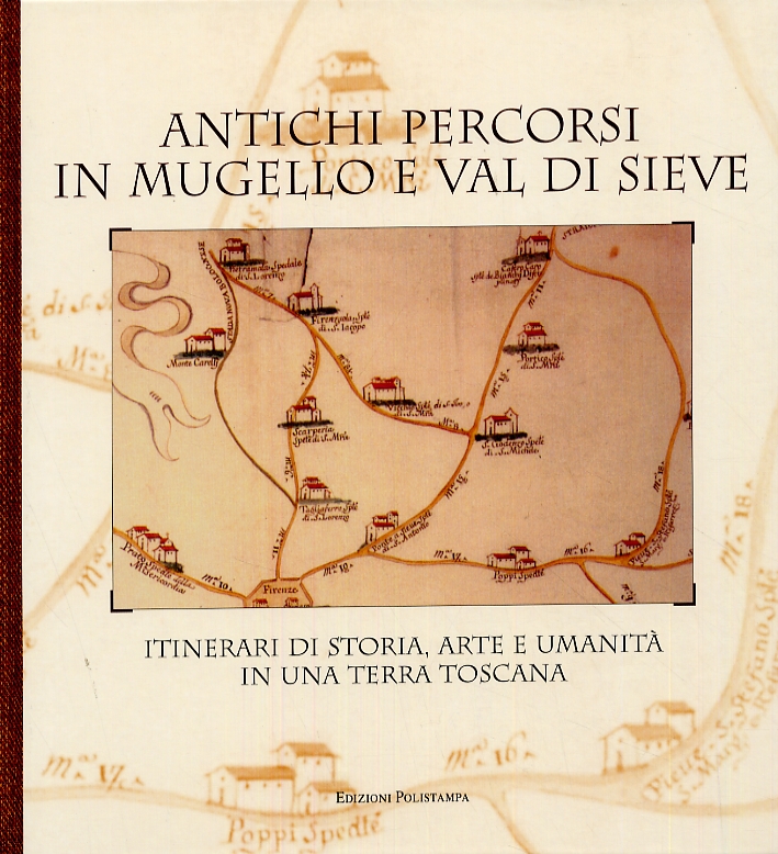 Antichi percorsi in Mugello e Val di Sieve. Itinerari di storia, arte e umanità in una terra toscana Antichi percorsi in Mugello e Val di Sieve. Itinerari di storia, arte e umanità in una terra toscana