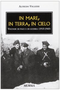 In mare, in terra, in cielo. Vicende di pace e di guerra (1915-1945)