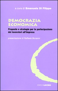 Democrazia economica. Proposte e strategie per la partecipazione dei lavoratori all'impresa Democrazia economica. Proposte e strategie per la partecipazione dei lavoratori all'impresa