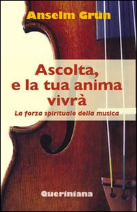 Ascolta, e la tua anima vivrà. La forza spirituale della musica Ascolta, e la tua anima vivrà. La forza spirituale della musica