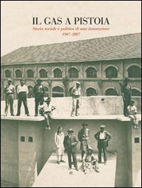 Il gas a Pistoia. Storia sociale e politica di un'innovazione 1907-2007 Il gas a Pistoia. Storia sociale e politica di un'innovazione 1907-2007