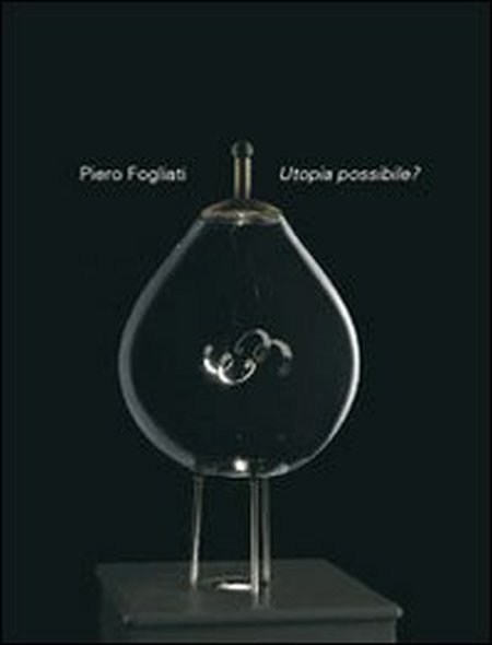 Pietro Fogliati. Utopia Possibile Pietro Fogliati. Utopia Possibile