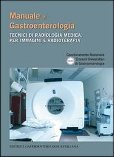 Manuale di gastroenterologia. Tecnici di radiologia medica, per immagini e radioterapia Manuale di gastroenterologia. Tecnici di radiologia medica, per immagini e radioterapia