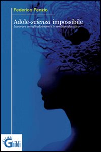 Adole-scienza impossibile. Lavorare con gli adolescenti in ambito educativo Adole-scienza impossibile. Lavorare con gli adolescenti in ambito educativo