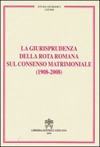 La giurisprudenza della rota romana sul consenso matrimoniale (1908-2008) La giurisprudenza della rota romana sul consenso matrimoniale (1908-2008)