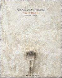 Graziano Gregori. Ecce Homo. Bassorilievi e Sculture Graziano Gregori. Ecce Homo. Bassorilievi e Sculture