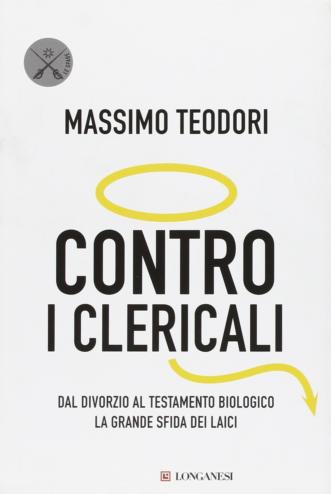 Contro i Clericali. Dal Divorzio al Testamento Biologico. La Grande Sfida dei Laici Contro i Clericali. Dal Divorzio al Testamento Biologico. La Grande Sfida dei Laici