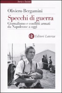 Specchi di guerra. Giornalismo e conflitti armati da Napoleone a oggi. Specchi di guerra. Giornalismo e conflitti armati da Napoleone a oggi.