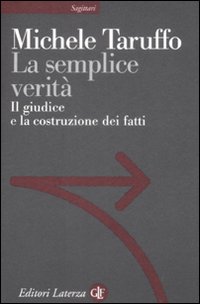 La Semplice Verità. Il Giudice e la Costruzione dei Fatti La Semplice Verità. Il Giudice e la Costruzione dei Fatti