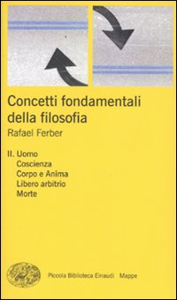 Concetti Fondamentali della Filosofia. Vol. 2: Uomo, Coscienza, Corpo e Anima, Libero Arbitrio, Morte Concetti Fondamentali della Filosofia. Vol. 2: Uomo, Coscienza, Corpo e Anima, Libero Arbitrio, Morte