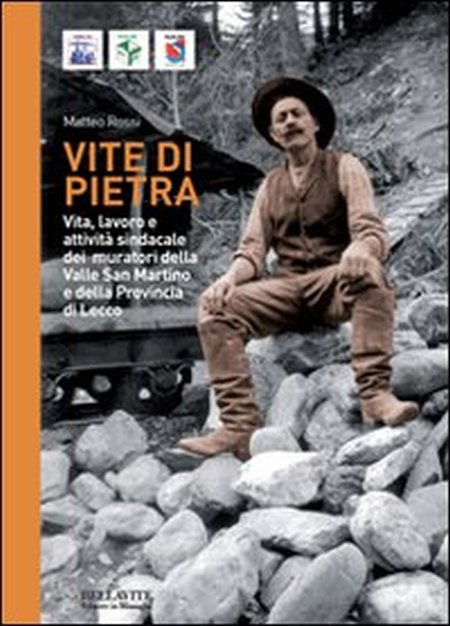 Vite di pietra. Vita, lavoro e attività sindacale dei muratori della valle san Martino e della provincia di Lecco. Vite di pietra. Vita, lavoro e attività sindacale dei muratori della valle san Martino e della provincia di Lecco.