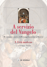 A servizio del Vangelo. Il cammino storico dell'evangelizzazione a Brescia. Vol. 2: L'età moderna A servizio del Vangelo. Il cammino storico dell'evangelizzazione a Brescia. Vol. 2: L'età moderna