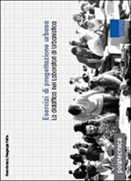 Esercizi di progettazione urbana. La didattica nei laboratori di urbanistica Esercizi di progettazione urbana. La didattica nei laboratori di urbanistica