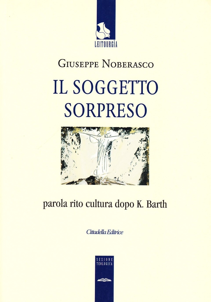 Il Soggetto Sorpreso. Parola Rito Cultura Dopo k. Barth Il Soggetto Sorpreso. Parola Rito Cultura Dopo k. Barth