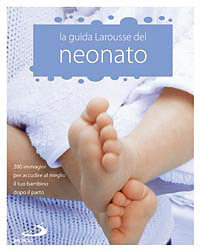 La Guida Larousse del neonato. 200 immagini per accudire al meglio il tuo bambino dopo il parto La Guida Larousse del neonato. 200 immagini per accudire al meglio il tuo bambino dopo il parto