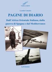Pagine di Diario. Dall'Africa Orientale Italiana, dalla Guerra di Spagna e dal Mediterraneo